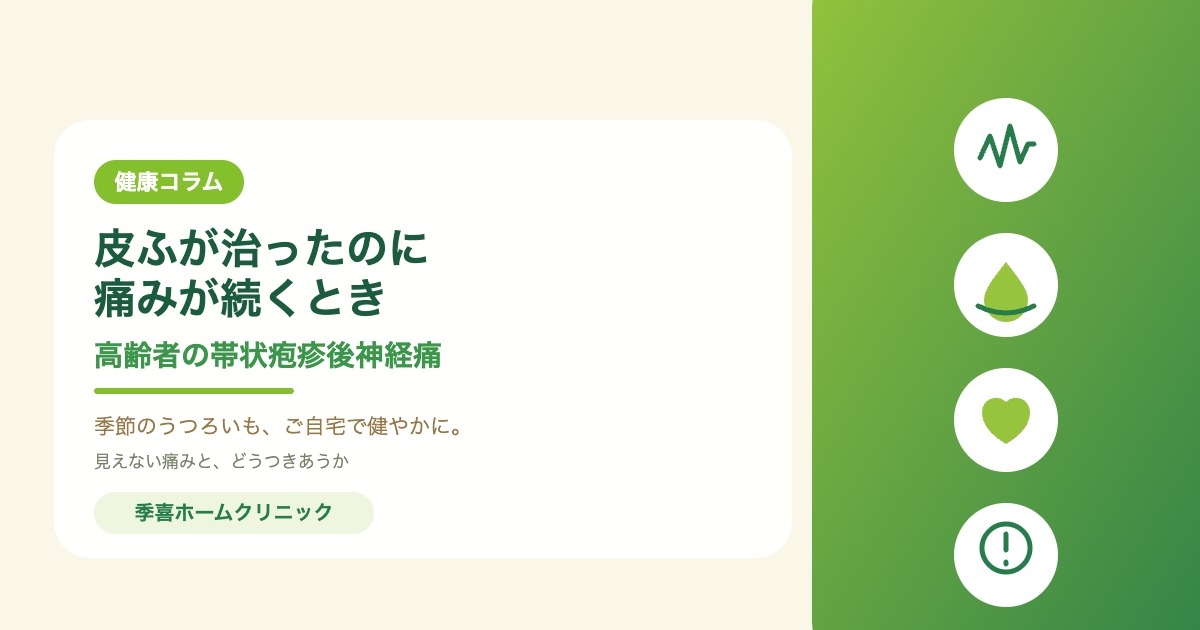 皮ふが治ったのに痛みが続くとき 高齢者の帯状疱疹後神経痛｜季喜ホームクリニック